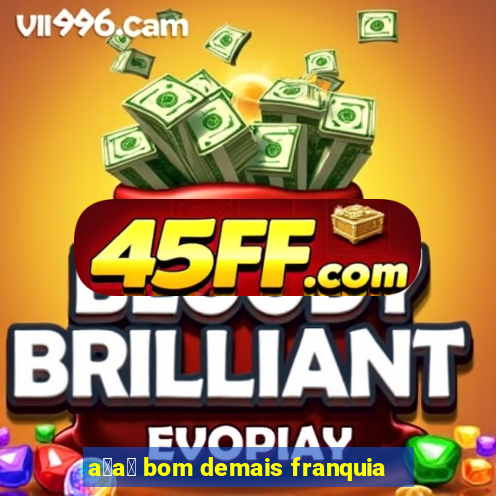 a莽a铆 bom demais franquia